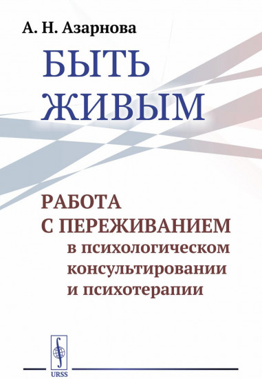 Быть живым. Работа с переживанием в психологическом консультировании и психотерапии