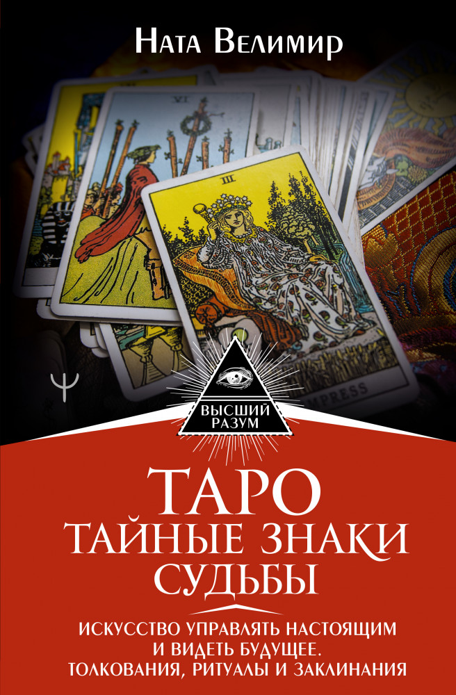 Таро: тайные знаки судьбы. Искусство управлять настоящим и видеть будущее. Толкования, ритуалы и заклинания | Высший Разум