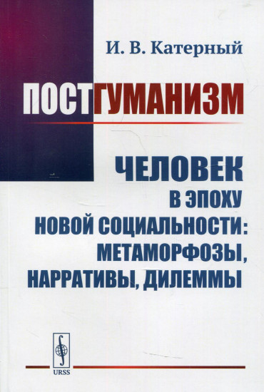 Постгуманизм. Человек в эпоху новой социальности. Метаморфозы, нарративы, дилеммы