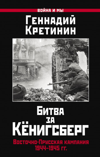 Битва за Кёнигсберг. Восточно-Прусская кампания 1944–1945 гг.