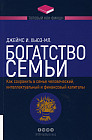Богатство семьи. Как сохранить в семье человеческий, интеллектуальный и финансовый капиталы