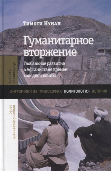 Гуманитарное вторжение. Глобальное развитие в Афганистане времен холодной войны