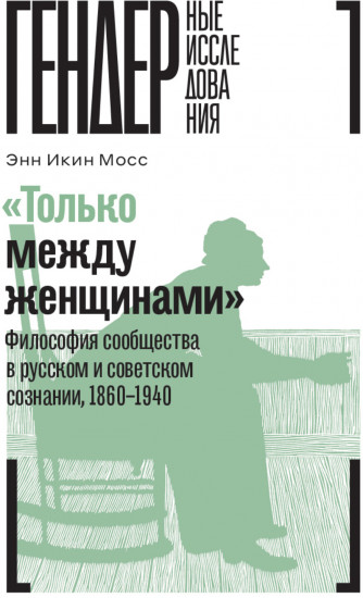 «Только между женщинами». Философия сообщества в русском и советском сознании. 1860-1940