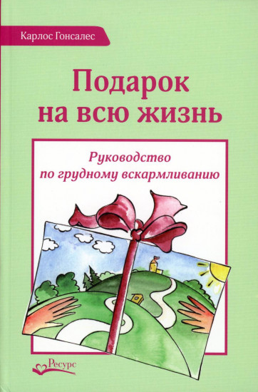 Подарок на всю жизнь. Руководство по грудному вскармливанию