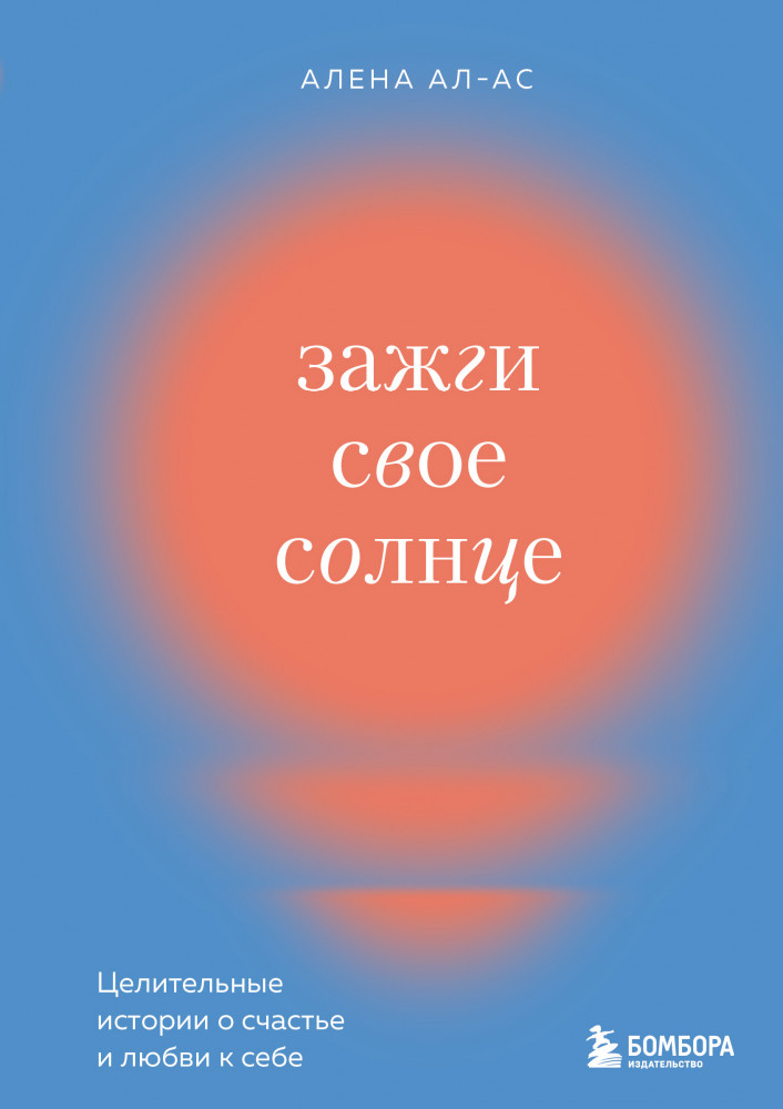 Зажги свое солнце. Целительные истории о счастье и любви к себе | Искусство самопринятия