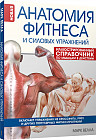 Анатомия фитнеса и силовых упражнений. Иллюстрированный справочник по мышцам в действии