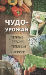 Чудо урожай. Тёплые грядки, теплицы, парники