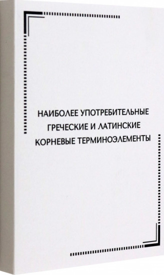 Наиболее употребительные греческие и латинские корневые терминоэлементы