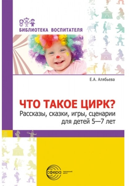 Что такое цирк? Рассказы, сказки, игры, сценарии для детей 5-7 лет | Библиотека воспитателя