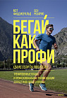 Бегай как профи (даже если ты любитель). Тренировочные планы и профессиональные рекомендации для бегунов любого уровн