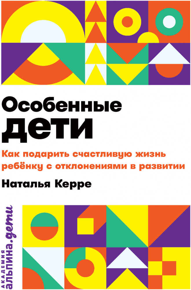 Особенные дети. Как подарить счастливую жизнь ребенку с отклонениями в развитии | Академия: Альпина. Дети