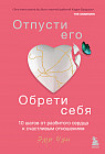 Отпусти его, обрети себя. 10 шагов от разбитого сердца к счастливым отношениям