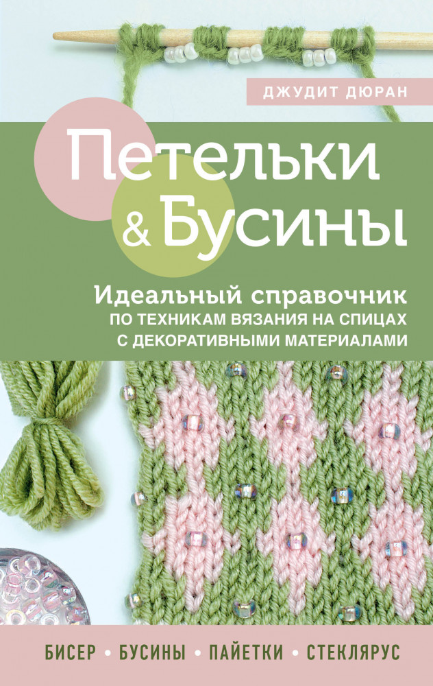 Петельки и бусины. Идеальный справочник по техникам вязания на спицах с декоративными материалами | Высшая лига рукоделия. Тонкости и секреты мастерства