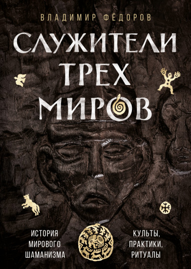 Служители трех миров. История мирового шаманизма. Культы, практики, ритуалы