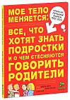 Мое тело меняется: все, что хотят знать подростки и о чем стесняются говорить родители. Для детей 10-13 лет