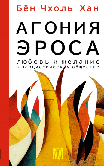 Агония эроса. Любовь и желание в нарциссическом обществе