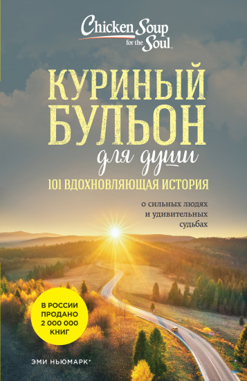 Куриный бульон для души. 101 вдохновляющая история о сильных людях и удивительных судьбах (новое оформление)