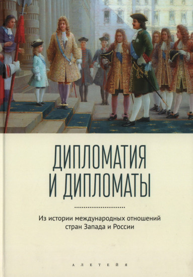 Дипломатия и дипломаты: из истории международных отношений стран Запада и России