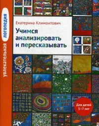 Увлекательная логопедия. Учимся анализировать и пересказывать. Для детей 5-7 лет