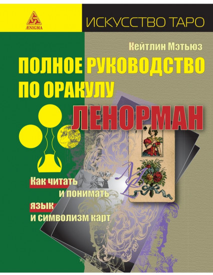 Полное руководство по оракулу Ленорман. Как читать и понимать язык и символизм карт