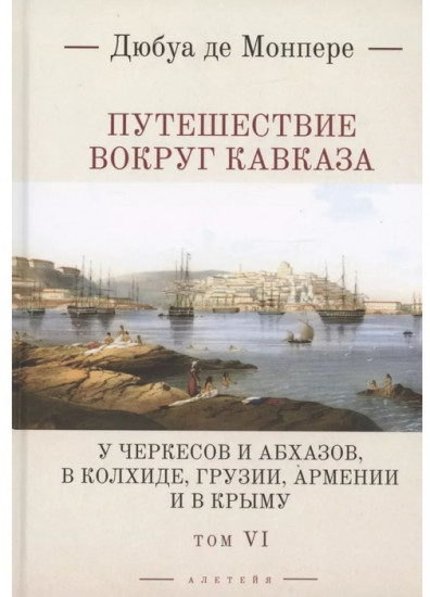 Путешествие вокруг Кавказа. Том 6. У черкесов и абхазов, в Колхиде, Грузии, Армении и в Крыму