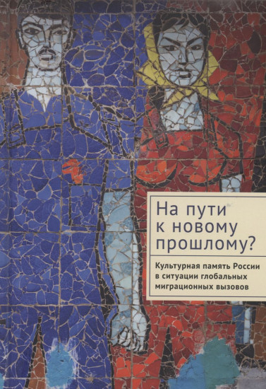 На пути к новому прошлому? Культурная память России в ситуации глобальных миграционных вызовов