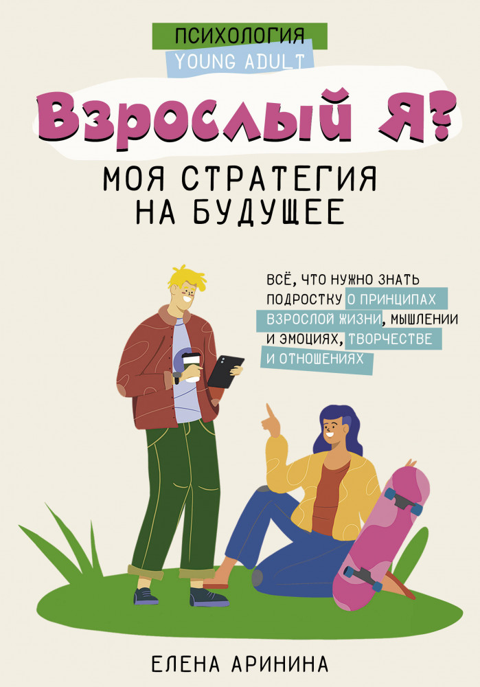 Взрослый Я? Моя стратегия на будущее. Всё, что нужно знать подростку о принципах взрослой жизни, мышлении и эмоциях, творчестве и отношениях | Психология Young Adult