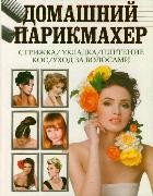 Домашний парикмахер. Стрижка, укладка, плетение кос, уход за волосами