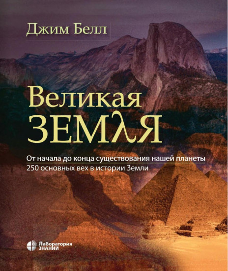 Великая Земля. От начала до конца существования нашей планеты. 250 основных вех в истории Земли