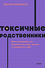 Токсичные родственники. Как остановить их влияние на вашу жизнь и сохранить себя