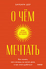 О чем мечтать. Как понять, чего хочешь на самом деле, и как этого добиться