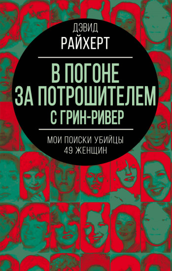 В погоне за потрошителем с Грин-Ривер. Мои поиски убийцы 49 женщин