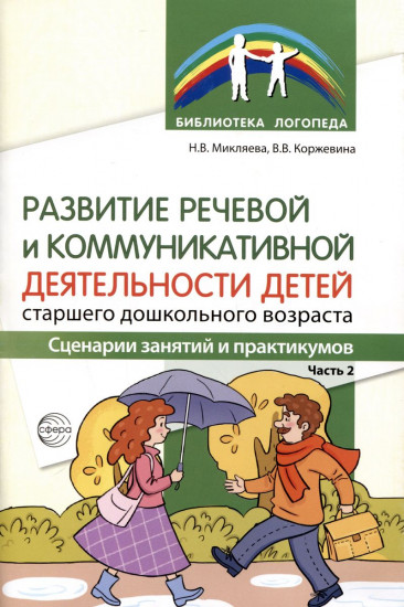 Развитие речевой и коммуникативной деятельности детей старшего дошкольного возраста. Часть 2 Сценарий занятий и практикумов