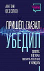 Пришел. Сказал. Убедил. Для тех, кто хочет говорить уверенно и убеждать