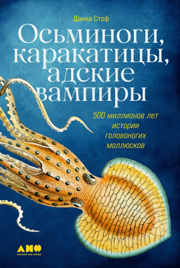 Осьминоги, каракатицы, адские вампиры. 500 миллионов лет истории головоногих моллюсков