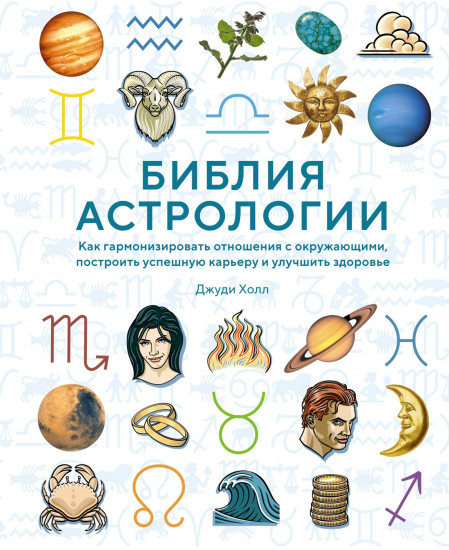 Библия астрологии. Как гармонизировать отношения с окружающими, построить успешную карьеру и улучшить здоровье