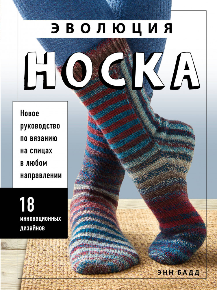Эволюция носка. Новое руководство по вязанию на спицах в любом направлении. 18 инновационных дизайнов | Высшая лига рукоделия. Самоучители