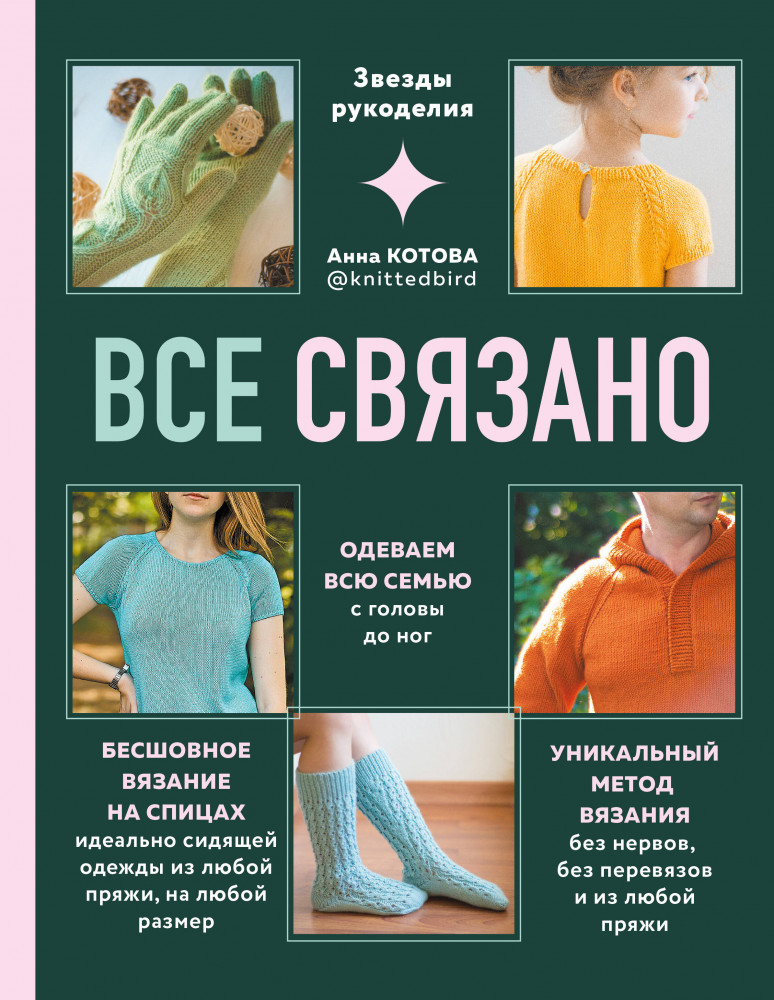 Все связано. Бесшовное вязание на спицах идеально сидящей одежды из любой пряжи, на любой размер. Одеваем всю семью с головы до ног. Уникальный метод вязания без нервов, без перевязов и из любой пряжи | Звезды рукоделия. Анна Котова