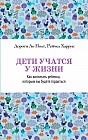 Дети учатся у жизни. Как воспитать ребенка, которым вы будете гордиться