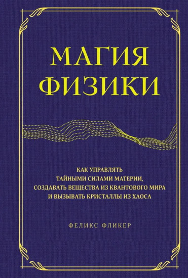 Магия физики. Как управлять тайными силами материи, создавать вещества из квантового мира