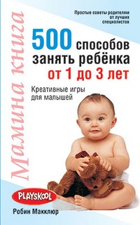 Мамина книга. 500 способов занять ребёнка от 1 до 3 лет | Воспитание. Обучение.
