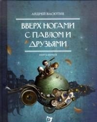 Вверх ногами с Павлом и друзьями. Книга первая