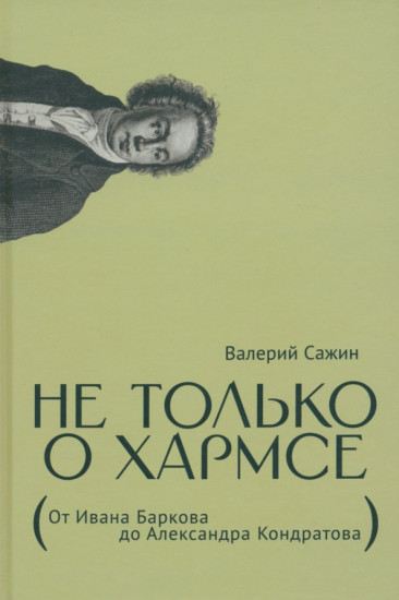 Не только о Хармсе: От Ивана Баркова до Александра Кондратова: Статьи