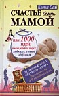 Счастье быть мамой, или 1000 идей, чтобы ребенок вырос любящим, умным, здоровым