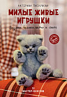 Милые живые игрушки. Вязание, валяние, шитье и лепка
