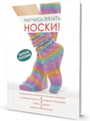Научись вязать носки. Полное пособие!