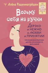 Возьму себя на ручки. Дерзко и нежно о любви