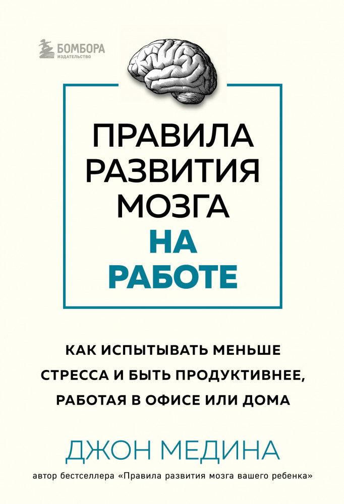Правила развития мозга на работе. Как испытывать меньше стресса и быть продуктивнее, работая в офисе или дома | Джон Медина. Главные книги о развитии мозга