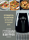 Готовим в Air Fryer. Путеводитель по аэрогрилю. 36 рецептов на каждый день