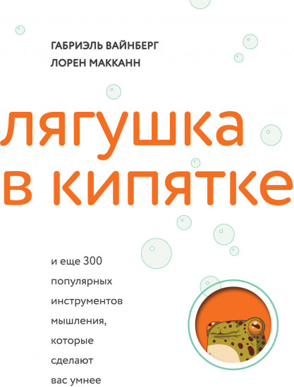 Лягушка в кипятке и еще 300 популярных инструментов мышления, которые сделают вас умнее